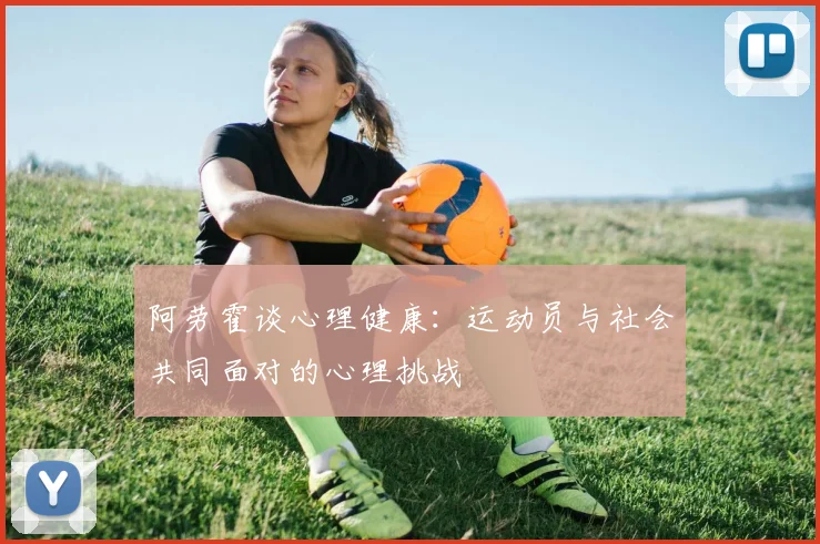 阿劳霍谈心理健康：运动员与社会共同面对的心理挑战