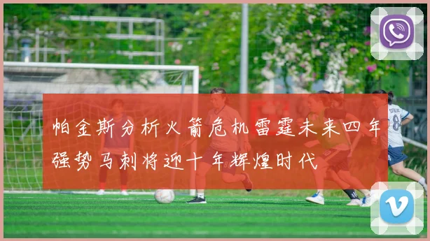 帕金斯分析火箭危机雷霆未来四年强势马刺将迎十年辉煌时代