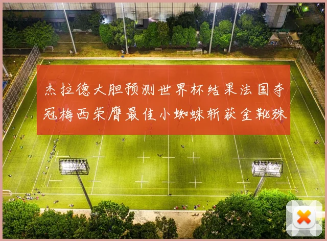 杰拉德大胆预测世界杯结果法国夺冠梅西荣膺最佳小蜘蛛斩获金靴殊荣