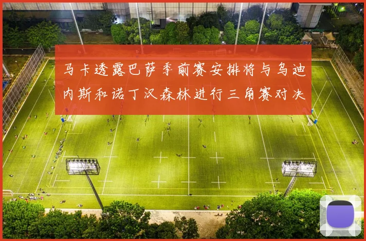 马卡透露巴萨季前赛安排将与乌迪内斯和诺丁汉森林进行三角赛对决