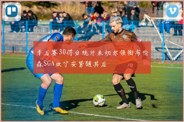 季后赛30得分统计米切尔领衔布伦森SGA坎宁安紧随其后