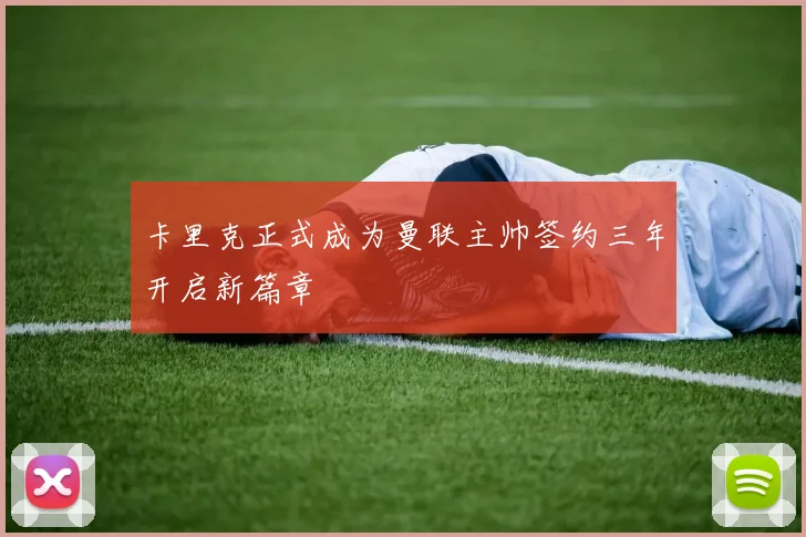 卡里克正式成为曼联主帅签约三年开启新篇章