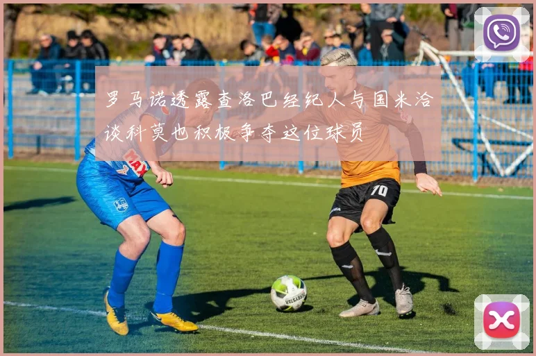 罗马诺透露查洛巴经纪人与国米洽谈科莫也积极争夺这位球员