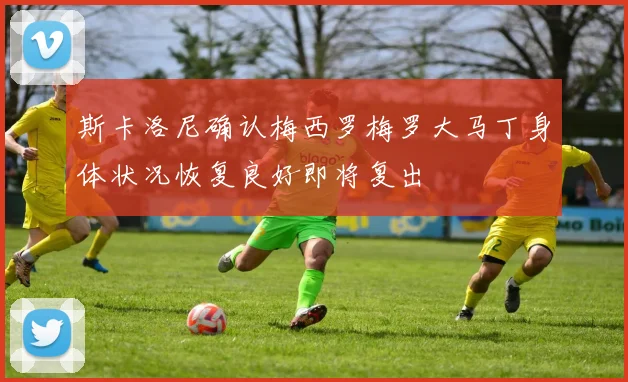 斯卡洛尼确认梅西罗梅罗大马丁身体状况恢复良好即将复出