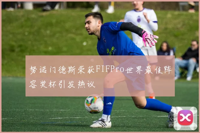 努诺门德斯荣获FIFPro世界最佳阵容奖杯引发热议