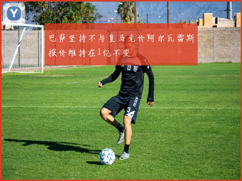 巴萨坚持不与皇马竞价阿尔瓦雷斯报价维持在1亿不变