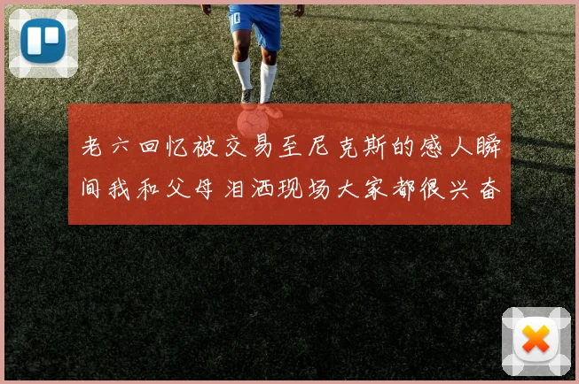 老六回忆被交易至尼克斯的感人瞬间我和父母泪洒现场大家都很兴奋