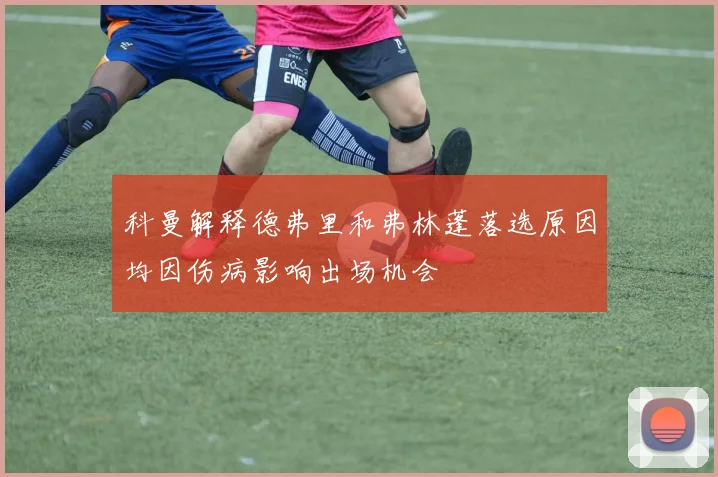 科曼解释德弗里和弗林蓬落选原因均因伤病影响出场机会