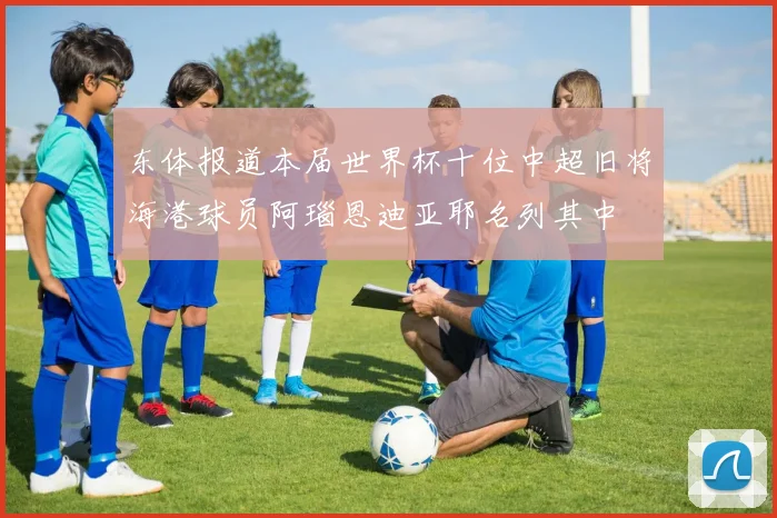 东体报道本届世界杯十位中超旧将海港球员阿瑙恩迪亚耶名列其中