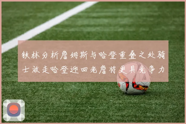 铁林分析詹姆斯与哈登重叠之处骑士放走哈登迎回老詹将更具竞争力