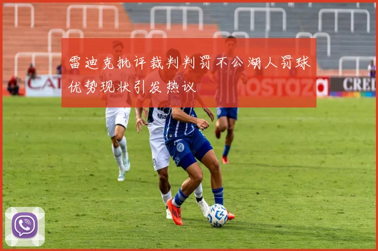 雷迪克批评裁判判罚不公湖人罚球优势现状引发热议
