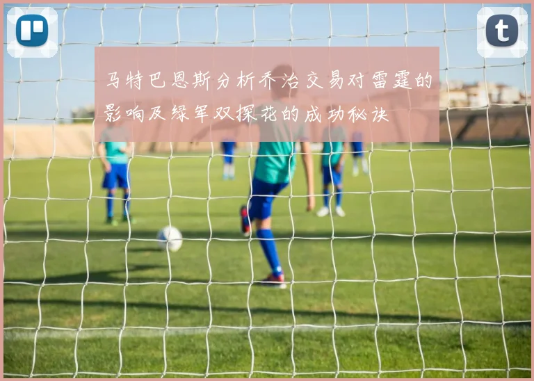 马特巴恩斯分析乔治交易对雷霆的影响及绿军双探花的成功秘诀