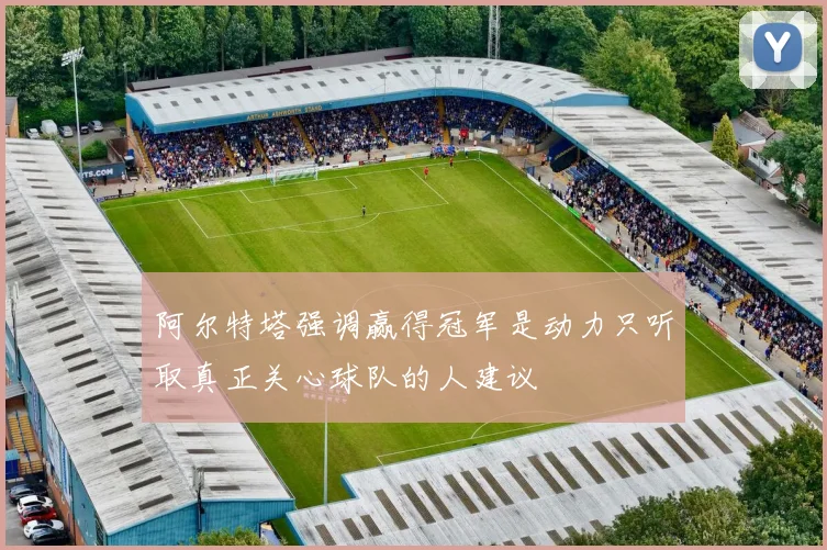 阿尔特塔强调赢得冠军是动力只听取真正关心球队的人建议