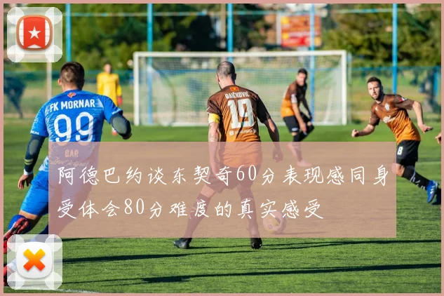 阿德巴约谈东契奇60分表现感同身受体会80分难度的真实感受