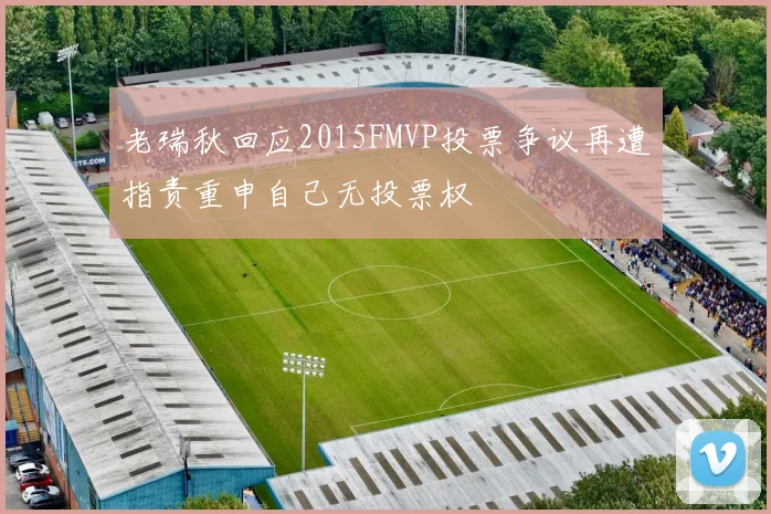 老瑞秋回应2015FMVP投票争议再遭指责重申自己无投票权