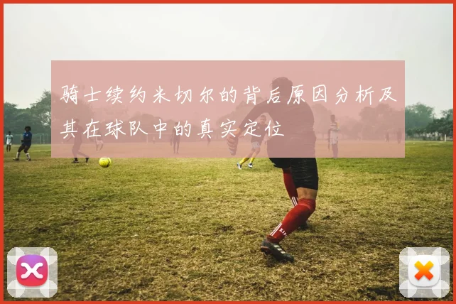 骑士续约米切尔的背后原因分析及其在球队中的真实定位