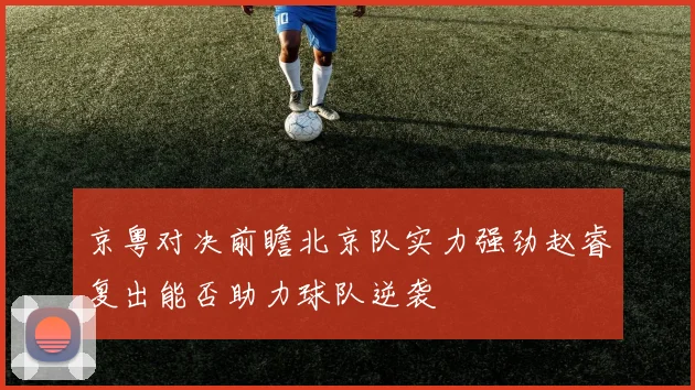京粤对决前瞻北京队实力强劲赵睿复出能否助力球队逆袭