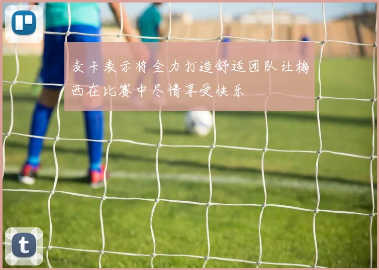 麦卡表示将全力打造舒适团队让梅西在比赛中尽情享受快乐